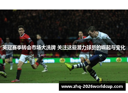 英冠赛季转会市场大洗牌 关注这些潜力球员的崛起与变化