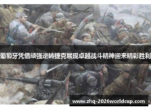 葡萄牙凭借顽强逆转捷克展现卓越战斗精神迎来精彩胜利