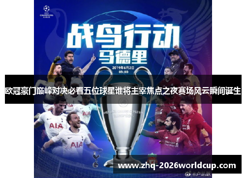 欧冠豪门巅峰对决必看五位球星谁将主宰焦点之夜赛场风云瞬间诞生