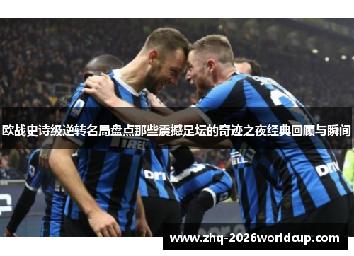 欧战史诗级逆转名局盘点那些震撼足坛的奇迹之夜经典回顾与瞬间