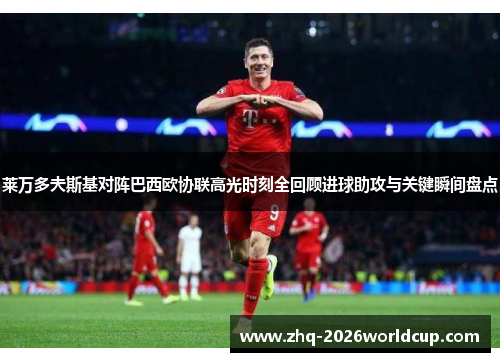 莱万多夫斯基对阵巴西欧协联高光时刻全回顾进球助攻与关键瞬间盘点