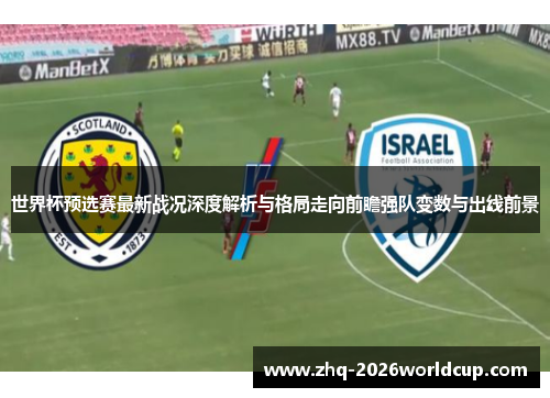 世界杯预选赛最新战况深度解析与格局走向前瞻强队变数与出线前景
