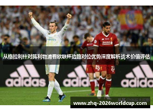 从格拉利什对阵利物浦看欧联杯边路对位优势深度解析战术价值评估