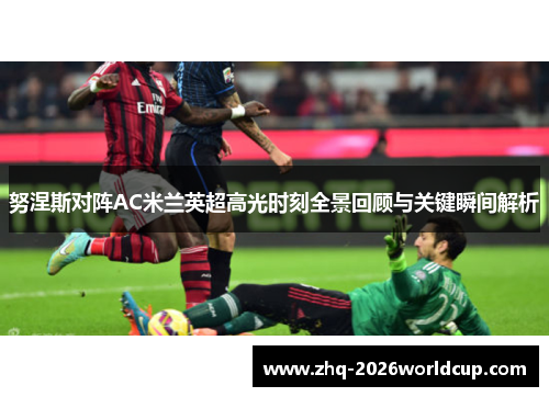 努涅斯对阵AC米兰英超高光时刻全景回顾与关键瞬间解析
