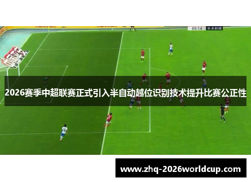 2026赛季中超联赛正式引入半自动越位识别技术提升比赛公正性