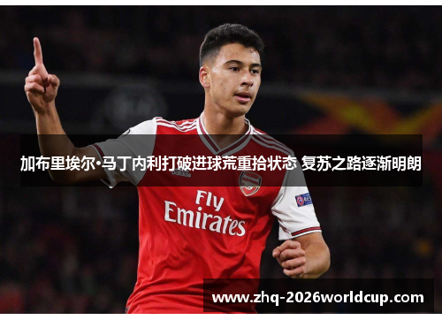 加布里埃尔·马丁内利打破进球荒重拾状态 复苏之路逐渐明朗
