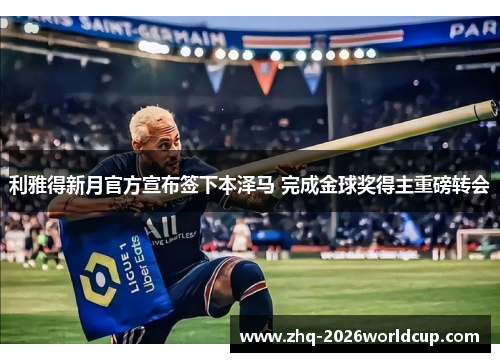 利雅得新月官方宣布签下本泽马 完成金球奖得主重磅转会 利雅得新月官方宣布签下本泽马 完成金球奖得主重磅转会