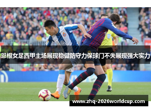 恩根女足西甲主场展现稳健防守力保球门不失展现强大实力