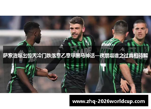 萨索洛爆出惊天冷门跌落意乙意甲黑马神话一夜崩塌谁之过真相待解